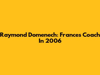 Raymond Domenech: France's Coach In 2006