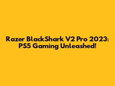 Razer BlackShark V2 Pro 2023: PS5 Gaming Unleashed!