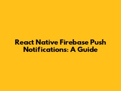 React Native Firebase Push Notifications: A Guide