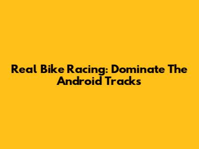 Real Bike Racing: Dominate The Android Tracks