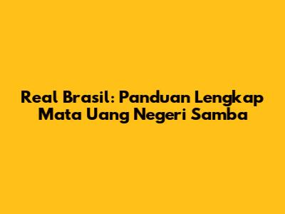 Real Brasil: Panduan Lengkap Mata Uang Negeri Samba