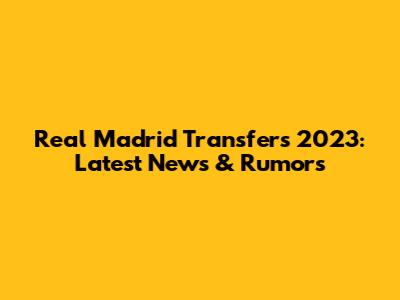 Real Madrid Transfers 2023: Latest News & Rumors