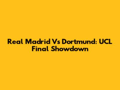 Real Madrid Vs Dortmund: UCL Final Showdown