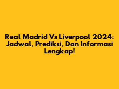 Real Madrid Vs Liverpool 2024: Jadwal, Prediksi, Dan Informasi Lengkap!