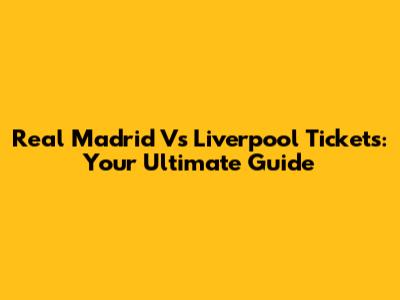 Real Madrid Vs Liverpool Tickets: Your Ultimate Guide