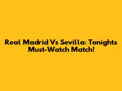 Real Madrid Vs Sevilla: Tonight's Must-Watch Match!