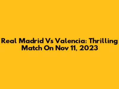 Real Madrid Vs Valencia: Thrilling Match On Nov 11, 2023