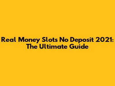 Real Money Slots No Deposit 2021: The Ultimate Guide