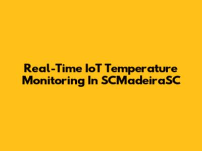 Real-Time IoT Temperature Monitoring In SCMadeiraSC