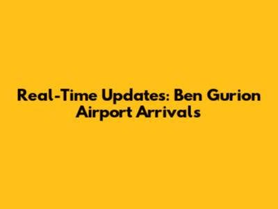 Real-Time Updates: Ben Gurion Airport Arrivals