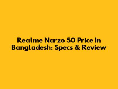 Realme Narzo 50 Price In Bangladesh: Specs & Review