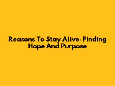 Reasons To Stay Alive: Finding Hope And Purpose