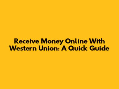 Receive Money Online With Western Union: A Quick Guide
