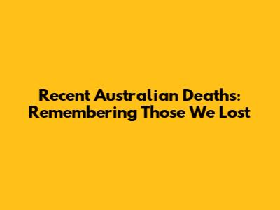Recent Australian Deaths: Remembering Those We Lost