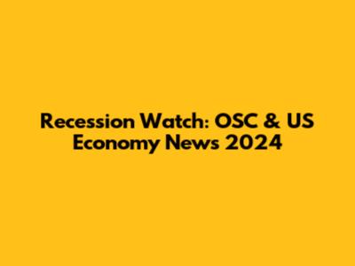 Recession Watch: OSC & US Economy News 2024