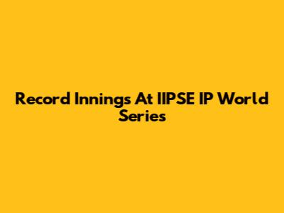 Record Innings At IIPSE IP World Series