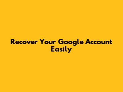 Recover Your Google Account Easily