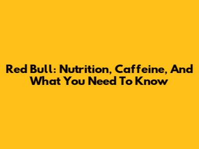 Red Bull: Nutrition, Caffeine, And What You Need To Know