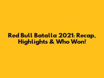 Red Bull Batalla 2021: Recap, Highlights & Who Won!