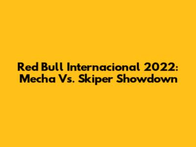 Red Bull Internacional 2022: Mecha Vs. Skiper Showdown