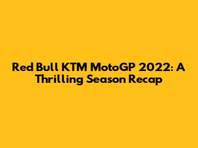 Red Bull KTM MotoGP 2022: A Thrilling Season Recap