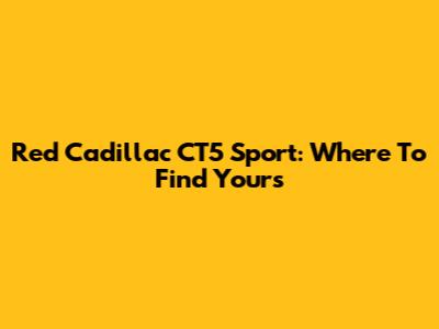 Red Cadillac CT5 Sport: Where To Find Yours