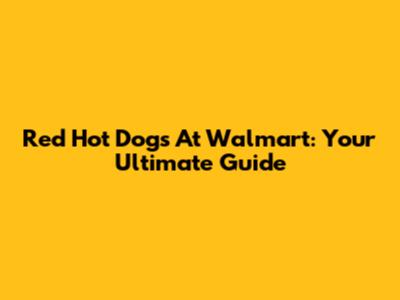 Red Hot Dogs At Walmart: Your Ultimate Guide