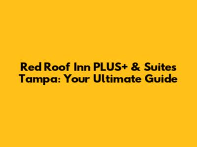 Red Roof Inn PLUS+ & Suites Tampa: Your Ultimate Guide