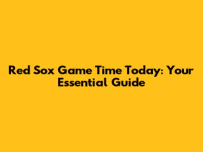 Red Sox Game Time Today: Your Essential Guide