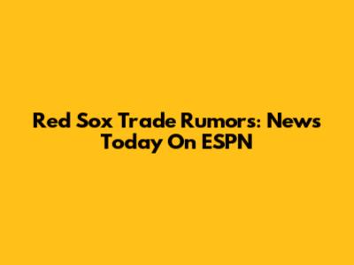 Red Sox Trade Rumors: News Today On ESPN