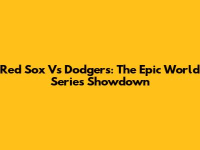 Red Sox Vs Dodgers: The Epic World Series Showdown