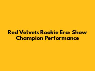 Red Velvet's Rookie Era: Show Champion Performance