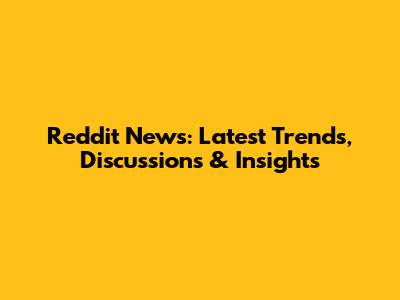 Reddit News: Latest Trends, Discussions & Insights