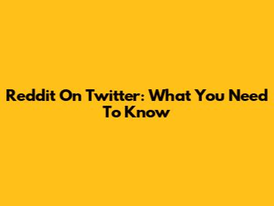 Reddit On Twitter: What You Need To Know