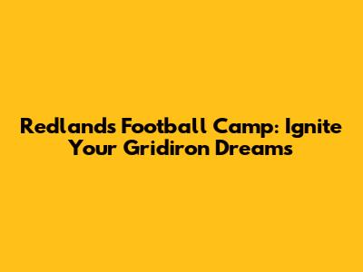 Redlands Football Camp: Ignite Your Gridiron Dreams