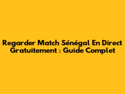 Regarder Match Sénégal En Direct Gratuitement : Guide Complet