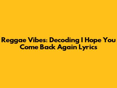 Reggae Vibes: Decoding 'I Hope You Come Back Again' Lyrics