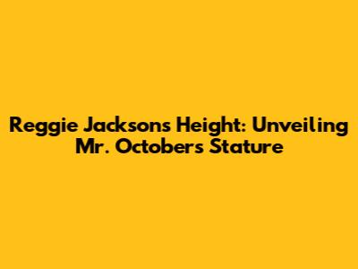 Reggie Jackson's Height: Unveiling Mr. October's Stature