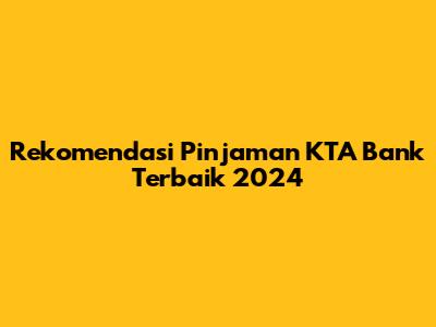 Rekomendasi Pinjaman KTA Bank Terbaik 2024