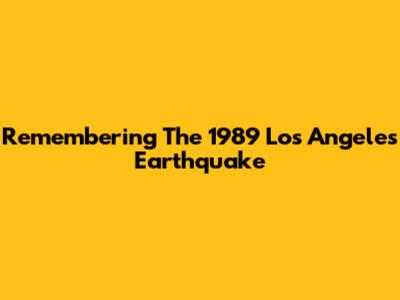 Remembering The 1989 Los Angeles Earthquake