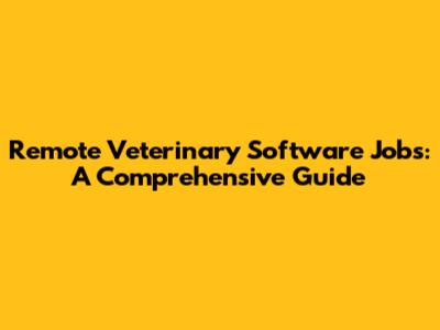 Remote Veterinary Software Jobs: A Comprehensive Guide