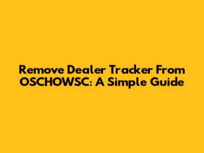 Remove Dealer Tracker From OSCHOWSC: A Simple Guide