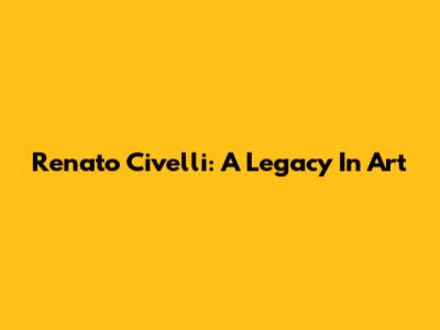 Renato Civelli: A Legacy In Art