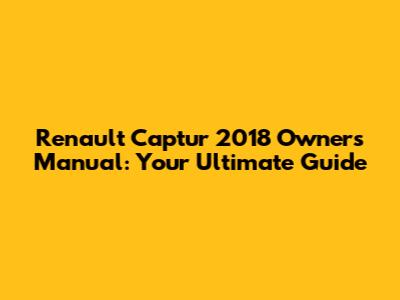Renault Captur 2018 Owners Manual: Your Ultimate Guide