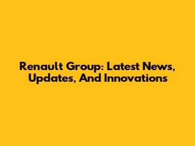 Renault Group: Latest News, Updates, And Innovations