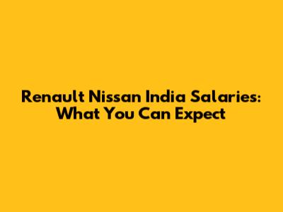 Renault Nissan India Salaries: What You Can Expect