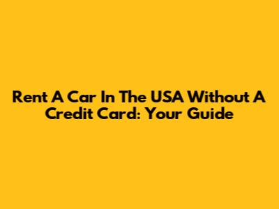 Rent A Car In The USA Without A Credit Card: Your Guide