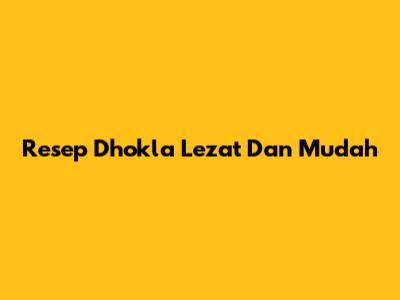 Resep Dhokla Lezat Dan Mudah