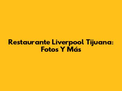 Restaurante Liverpool Tijuana: Fotos Y Más