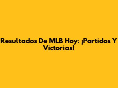Resultados De MLB Hoy: ¡Partidos Y Victorias!